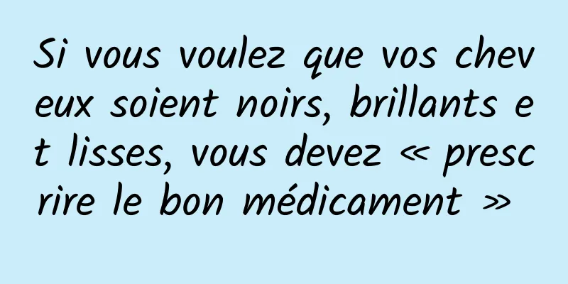 Si vous voulez que vos cheveux soient noirs, brillants et lisses, vous devez « prescrire le bon médicament » 