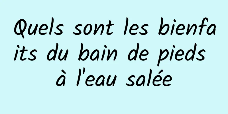 Quels sont les bienfaits du bain de pieds à l'eau salée