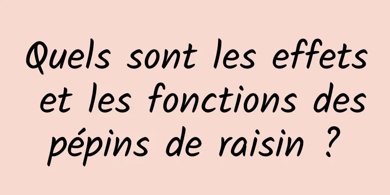 Quels sont les effets et les fonctions des pépins de raisin ? 