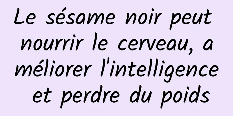 Le sésame noir peut nourrir le cerveau, améliorer l'intelligence et perdre du poids