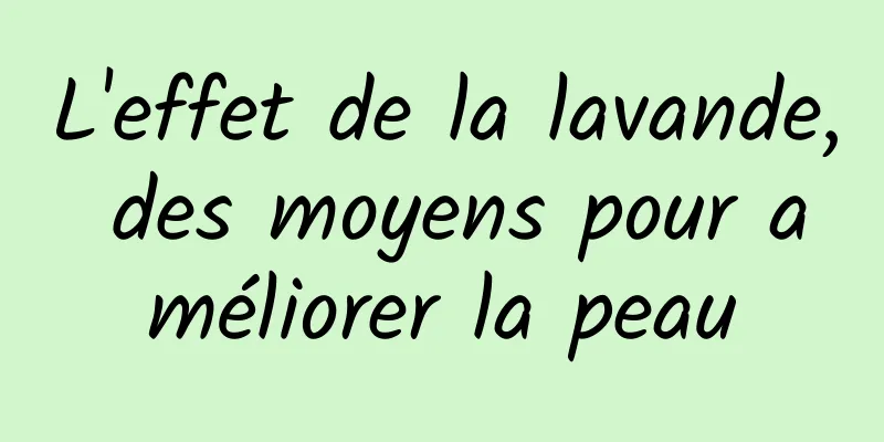 L'effet de la lavande, des moyens pour améliorer la peau