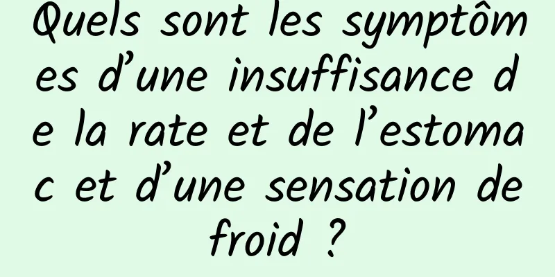 Quels sont les symptômes d’une insuffisance de la rate et de l’estomac et d’une sensation de froid ? 