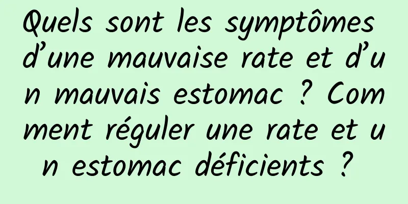 Quels sont les symptômes d’une mauvaise rate et d’un mauvais estomac ? Comment réguler une rate et un estomac déficients ? 