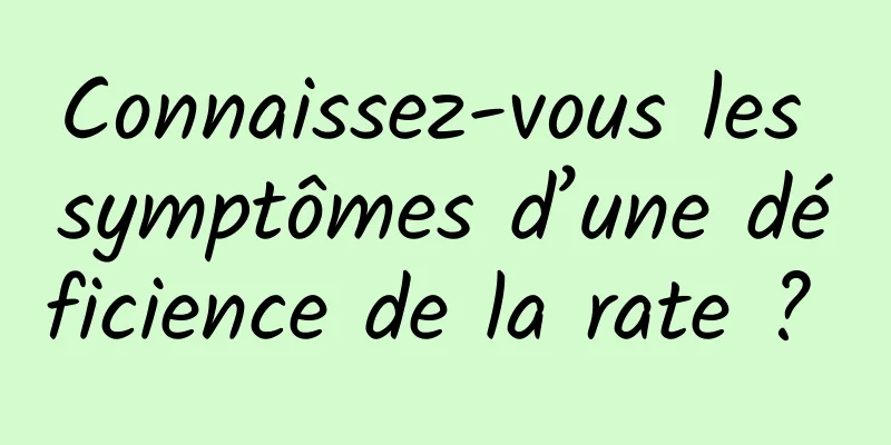 Connaissez-vous les symptômes d’une déficience de la rate ? 