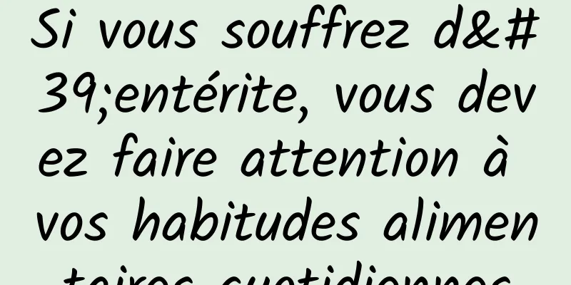 Si vous souffrez d'entérite, vous devez faire attention à vos habitudes alimentaires quotidiennes