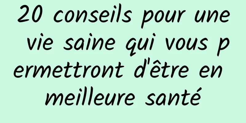 20 conseils pour une vie saine qui vous permettront d'être en meilleure santé