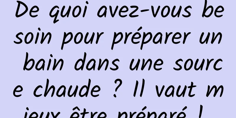 De quoi avez-vous besoin pour préparer un bain dans une source chaude ? Il vaut mieux être préparé ! 