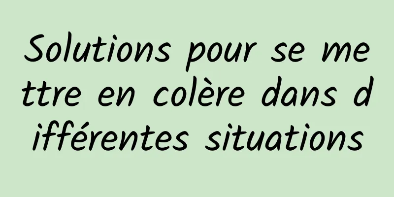 Solutions pour se mettre en colère dans différentes situations