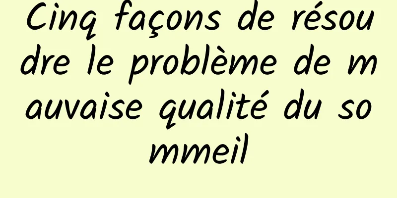 Cinq façons de résoudre le problème de mauvaise qualité du sommeil
