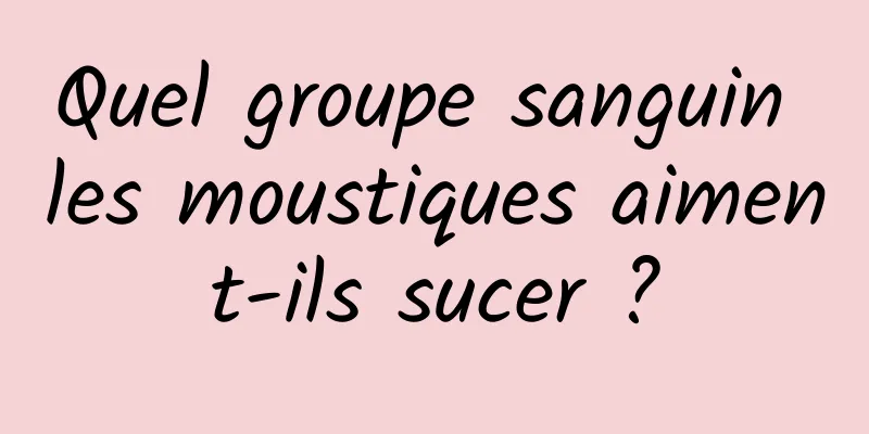 Quel groupe sanguin les moustiques aiment-ils sucer ?