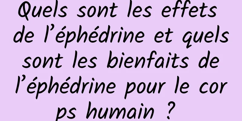 Quels sont les effets de l’éphédrine et quels sont les bienfaits de l’éphédrine pour le corps humain ? 