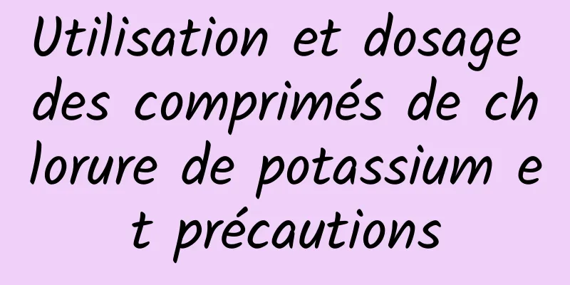 Utilisation et dosage des comprimés de chlorure de potassium et précautions