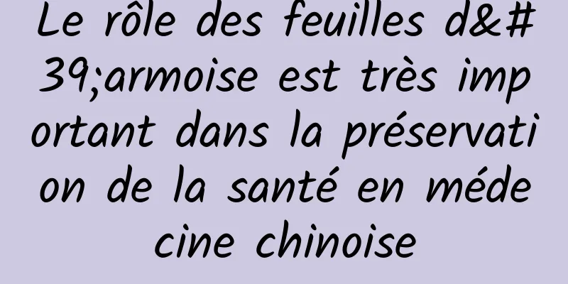 Le rôle des feuilles d'armoise est très important dans la préservation de la santé en médecine chinoise