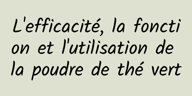 L'efficacité, la fonction et l'utilisation de la poudre de thé vert