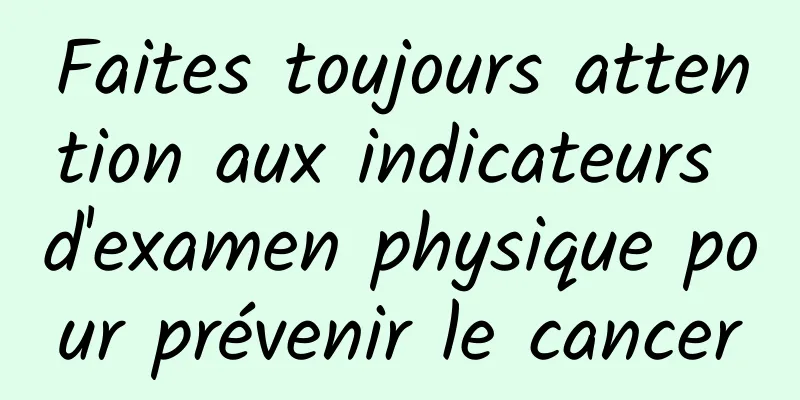 Faites toujours attention aux indicateurs d'examen physique pour prévenir le cancer