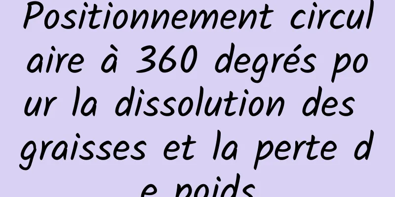 Positionnement circulaire à 360 degrés pour la dissolution des graisses et la perte de poids