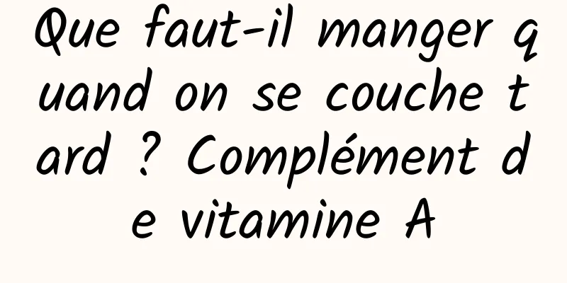 Que faut-il manger quand on se couche tard ? Complément de vitamine A