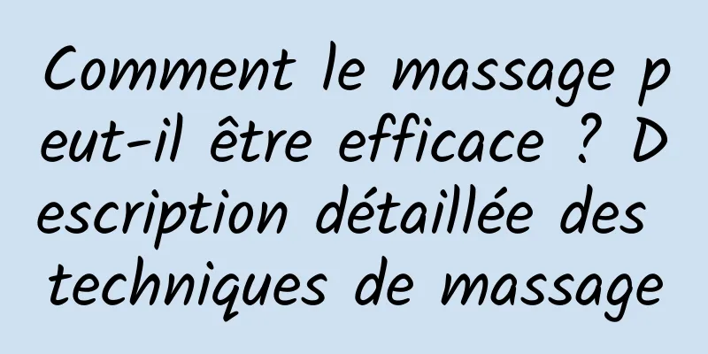 Comment le massage peut-il être efficace ? Description détaillée des techniques de massage