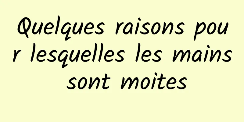 Quelques raisons pour lesquelles les mains sont moites