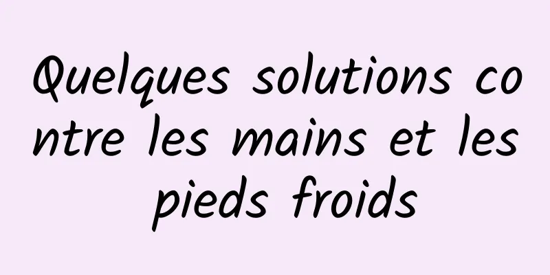 Quelques solutions contre les mains et les pieds froids