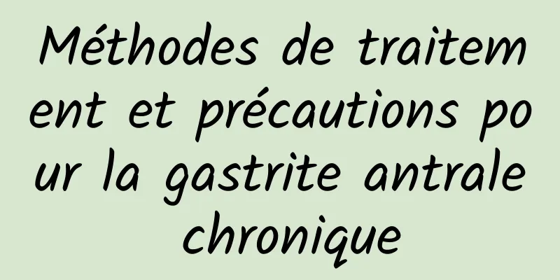 Méthodes de traitement et précautions pour la gastrite antrale chronique