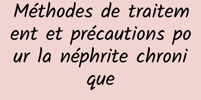 Méthodes de traitement et précautions pour la néphrite chronique