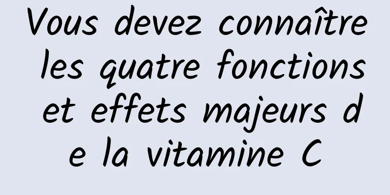 Vous devez connaître les quatre fonctions et effets majeurs de la vitamine C