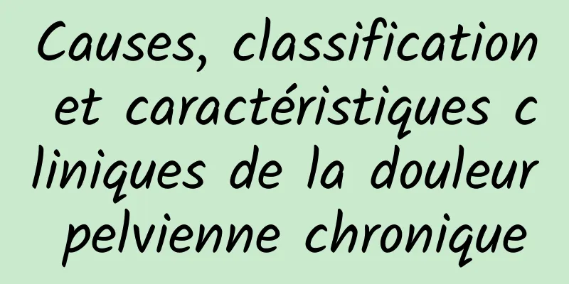 Causes, classification et caractéristiques cliniques de la douleur pelvienne chronique