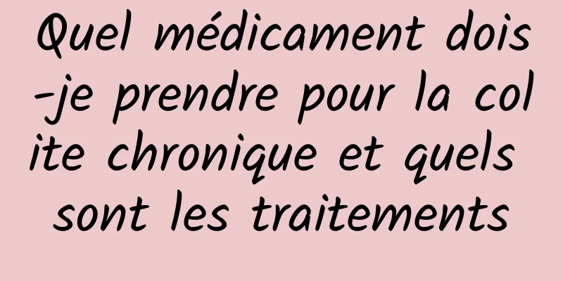 Quel médicament dois-je prendre pour la colite chronique et quels sont les traitements