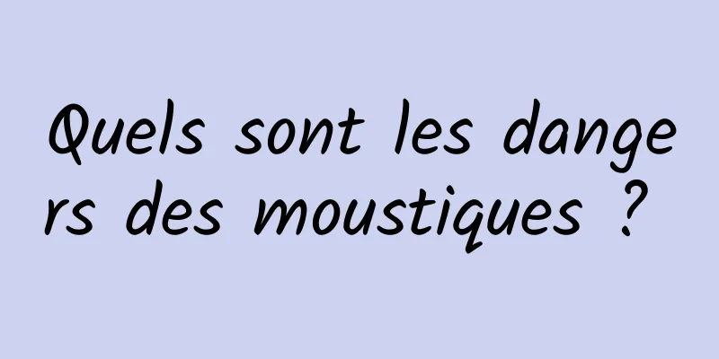 Quels sont les dangers des moustiques ? 