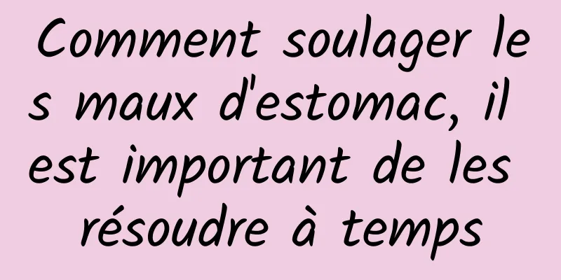 Comment soulager les maux d'estomac, il est important de les résoudre à temps