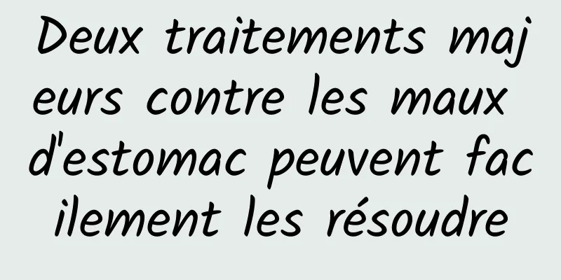 Deux traitements majeurs contre les maux d'estomac peuvent facilement les résoudre