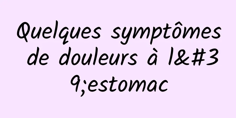 Quelques symptômes de douleurs à l'estomac