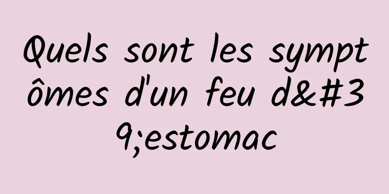 Quels sont les symptômes d'un feu d'estomac