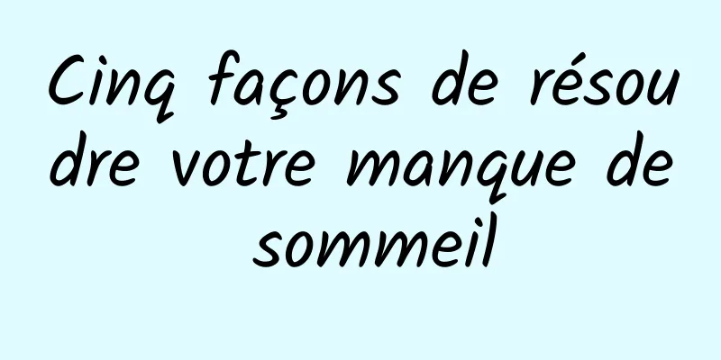 Cinq façons de résoudre votre manque de sommeil