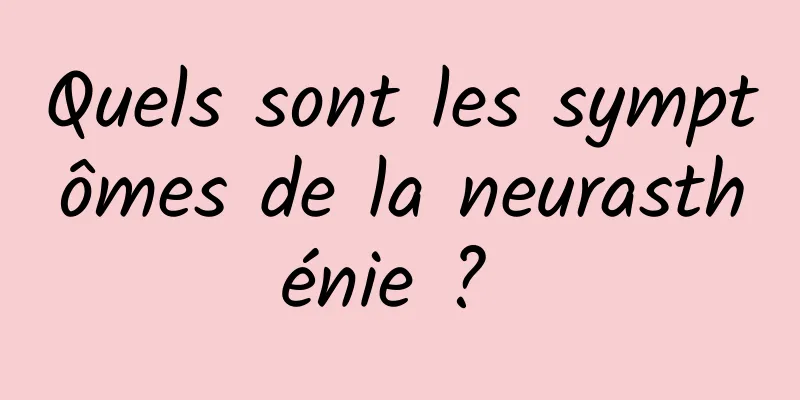 Quels sont les symptômes de la neurasthénie ? 