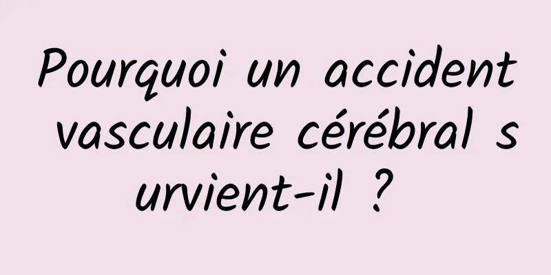 Pourquoi un accident vasculaire cérébral survient-il ? 