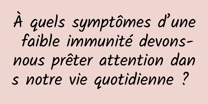 À quels symptômes d’une faible immunité devons-nous prêter attention dans notre vie quotidienne ? 