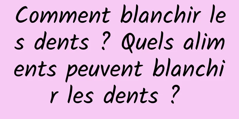 Comment blanchir les dents ? Quels aliments peuvent blanchir les dents ? 